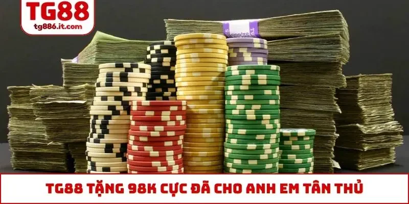 TG88 Tặng 98k Cho Tân Thủ, Tặng Thêm 100% Giá Trị Tiền Nạp